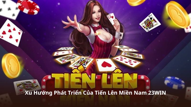 Xu Hướng Phát Triển Của Tiến Lên Miền Nam 23WIN